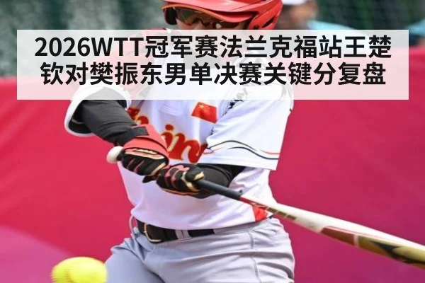 2026WTT冠军赛法兰克福站王楚钦对樊振东男单决赛关键分复盘